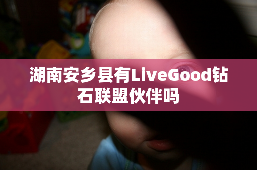 湖南安乡县有LiveGood钻石联盟伙伴吗