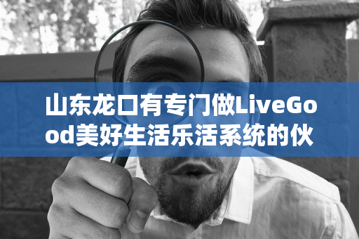 山东龙口有专门做LiveGood美好生活乐活系统的伙伴吗