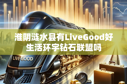 淮阴涟水县有LiveGood好生活环宇钻石联盟吗