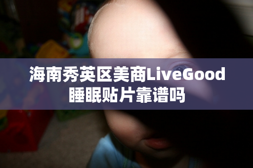 海南秀英区美商LiveGood睡眠贴片靠谱吗