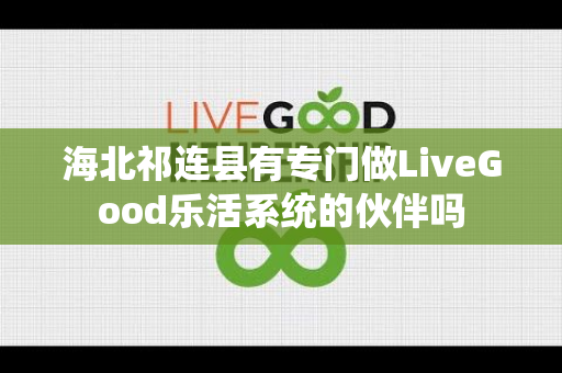 海北祁连县有专门做LiveGood乐活系统的伙伴吗