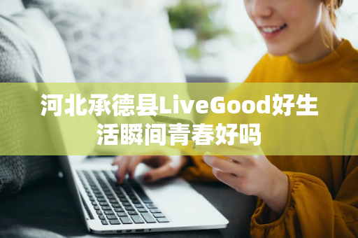 河北承德县LiveGood好生活瞬间青春好吗