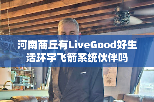 河南商丘有LiveGood好生活环宇飞箭系统伙伴吗