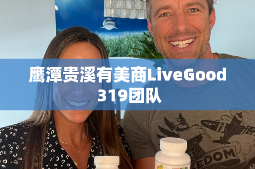 鹰潭贵溪有美商LiveGood 319团队