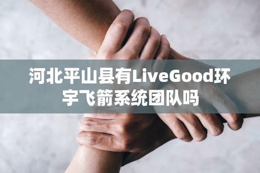 河北平山县有LiveGood环宇飞箭系统团队吗