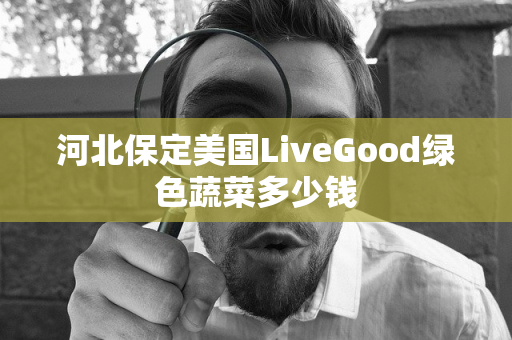 河北保定美国LiveGood绿色蔬菜多少钱