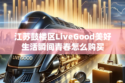 江苏鼓楼区LiveGood美好生活瞬间青春怎么购买