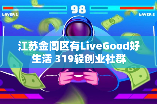 江苏金阊区有LiveGood好生活 319轻创业社群