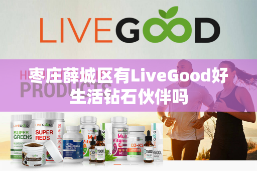 枣庄薛城区有LiveGood好生活钻石伙伴吗