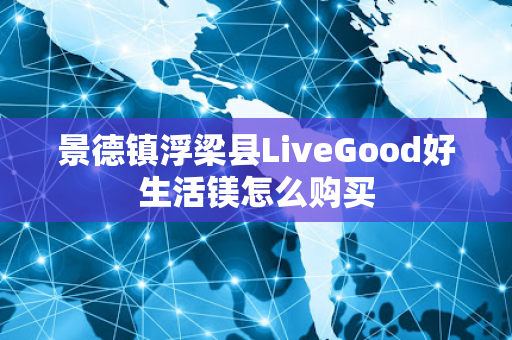 景德镇浮梁县LiveGood好生活镁怎么购买