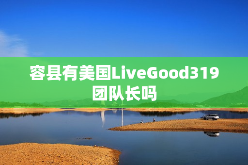 容县有美国LiveGood319团队长吗