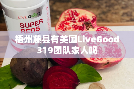 梧州藤县有美国LiveGood319团队家人吗