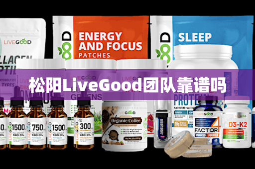 松阳LiveGood团队靠谱吗