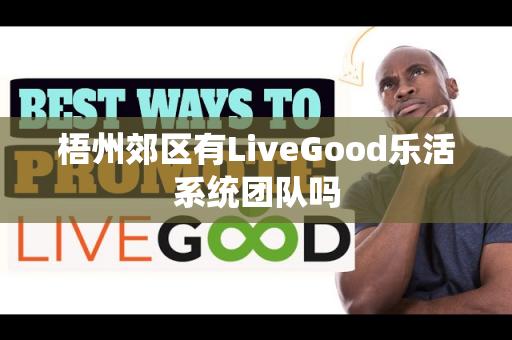 梧州郊区有LiveGood乐活系统团队吗