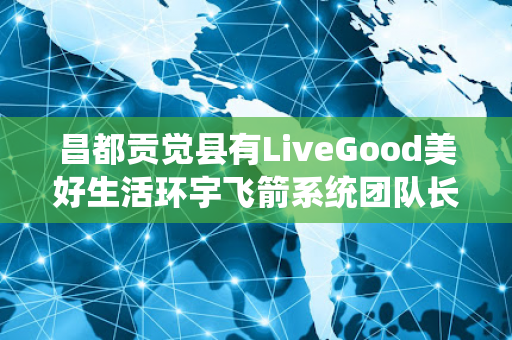 昌都贡觉县有LiveGood美好生活环宇飞箭系统团队长吗