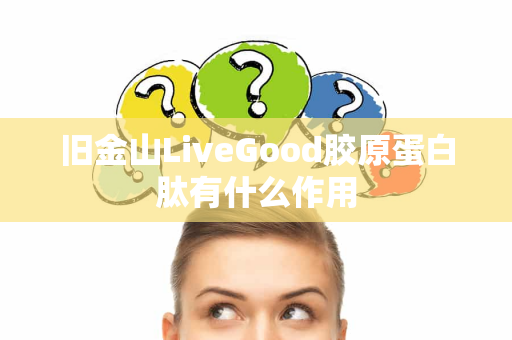 旧金山LiveGood胶原蛋白肽有什么作用