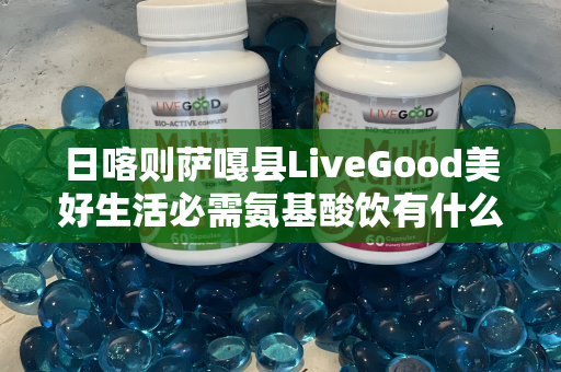 日喀则萨嘎县LiveGood美好生活必需氨基酸饮有什么效果