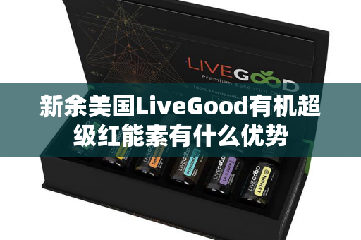 新余美国LiveGood有机超级红能素有什么优势