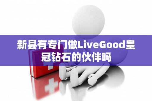 新县有专门做LiveGood皇冠钻石的伙伴吗