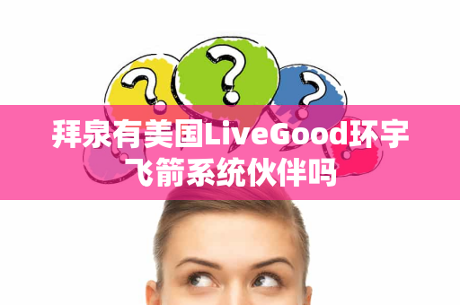 拜泉有美国LiveGood环宇飞箭系统伙伴吗