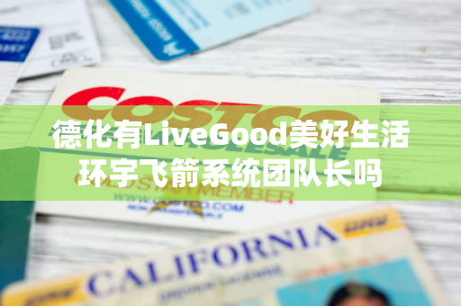 德化有LiveGood美好生活环宇飞箭系统团队长吗