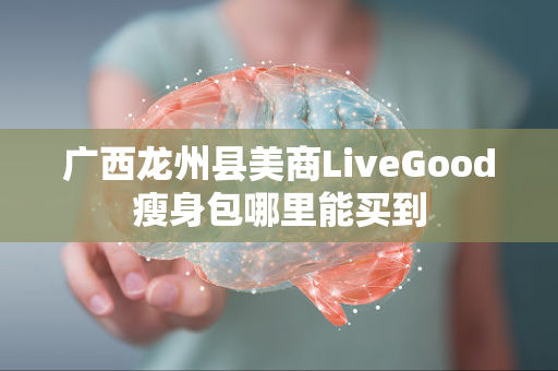 广西龙州县美商LiveGood瘦身包哪里能买到