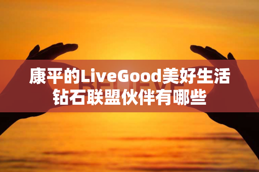 康平的LiveGood美好生活钻石联盟伙伴有哪些