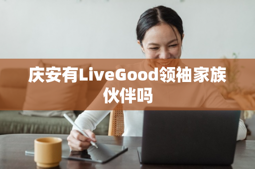 庆安有LiveGood领袖家族伙伴吗