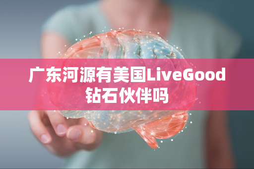 广东河源有美国LiveGood钻石伙伴吗