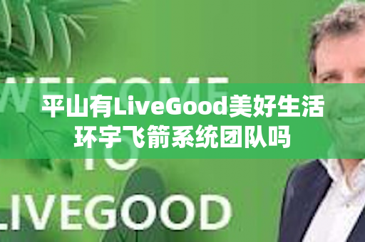 平山有LiveGood美好生活环宇飞箭系统团队吗