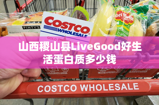 山西稷山县LiveGood好生活蛋白质多少钱