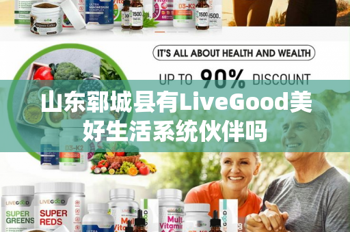 山东郓城县有LiveGood美好生活系统伙伴吗