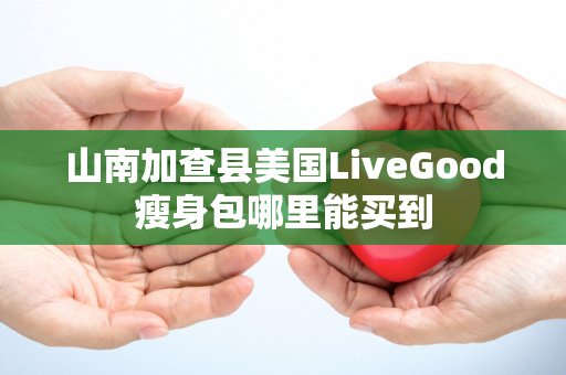 山南加查县美国LiveGood瘦身包哪里能买到