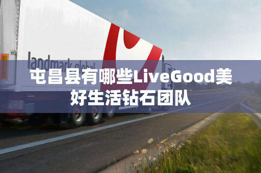 屯昌县有哪些LiveGood美好生活钻石团队