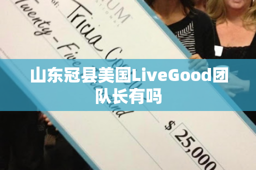 山东冠县美国LiveGood团队长有吗