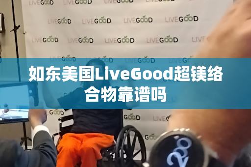 如东美国LiveGood超镁络合物靠谱吗