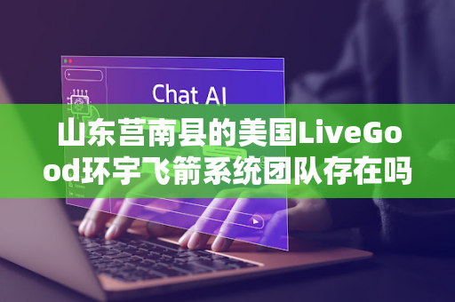 山东莒南县的美国LiveGood环宇飞箭系统团队存在吗