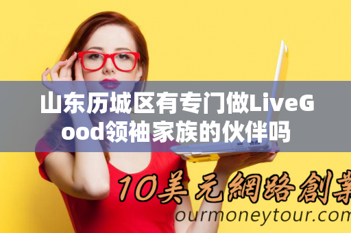 山东历城区有专门做LiveGood领袖家族的伙伴吗