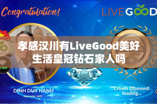 孝感汉川有LiveGood美好生活皇冠钻石家人吗