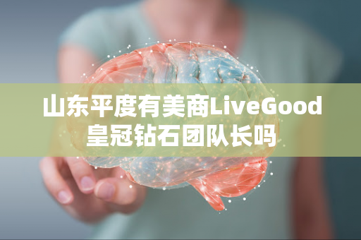 山东平度有美商LiveGood皇冠钻石团队长吗