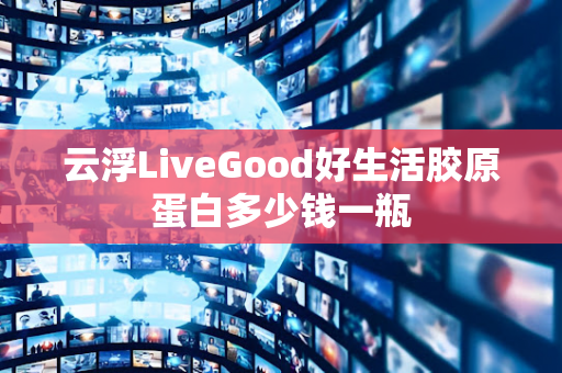 云浮LiveGood好生活胶原蛋白多少钱一瓶