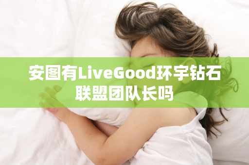 安图有LiveGood环宇钻石联盟团队长吗