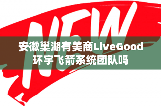 安徽巢湖有美商LiveGood环宇飞箭系统团队吗