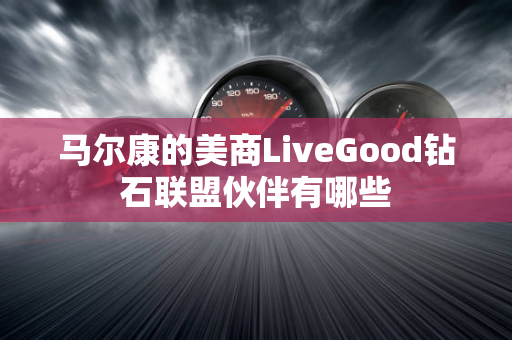 马尔康的美商LiveGood钻石联盟伙伴有哪些