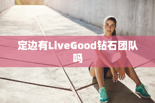 定边有LiveGood钻石团队吗