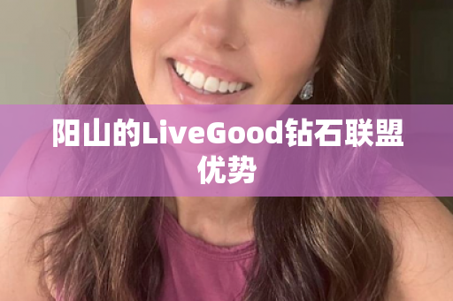 阳山的LiveGood钻石联盟优势