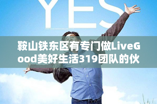 鞍山铁东区有专门做LiveGood美好生活319团队的伙伴吗