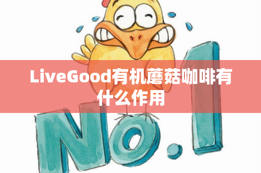 LiveGood有机蘑菇咖啡有什么作用