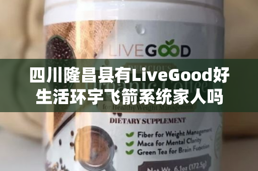 四川隆昌县有LiveGood好生活环宇飞箭系统家人吗