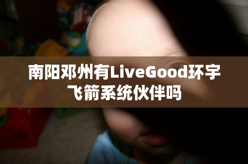 南阳邓州有LiveGood环宇飞箭系统伙伴吗